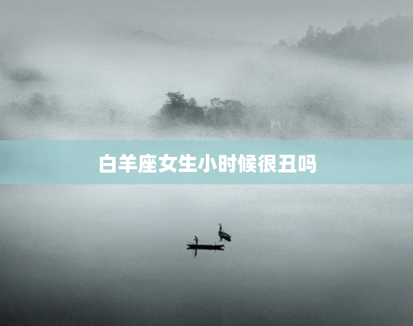 白羊座女生小時(shí)候很丑嗎