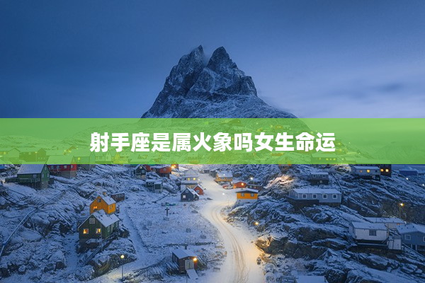 射手座是屬火象嗎女生命運