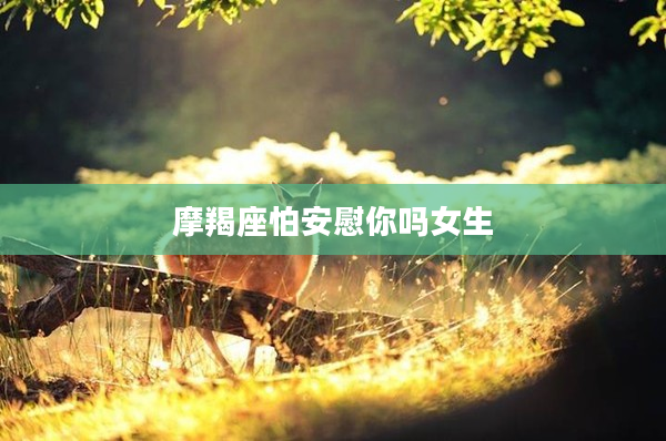 摩羯座怕安慰你嗎女生