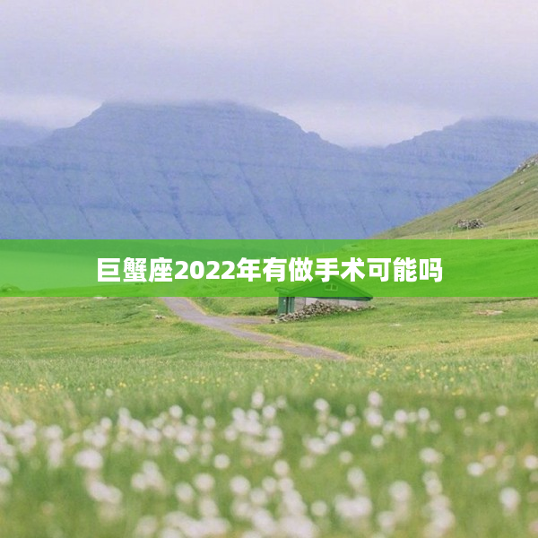巨蟹座2022年有做手術可能嗎
