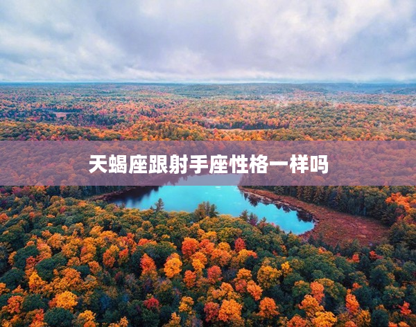 天蝎座跟射手座性格一樣嗎