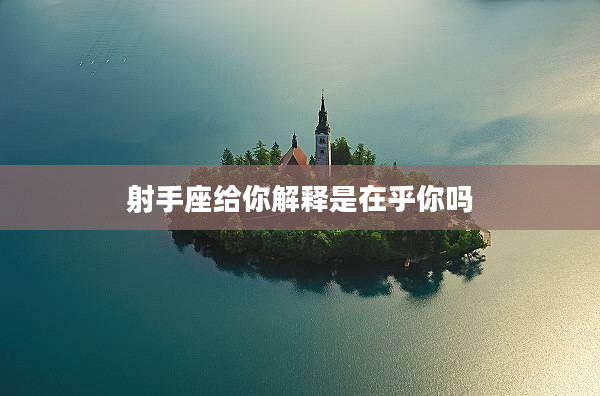 射手座給你解釋是在乎你嗎