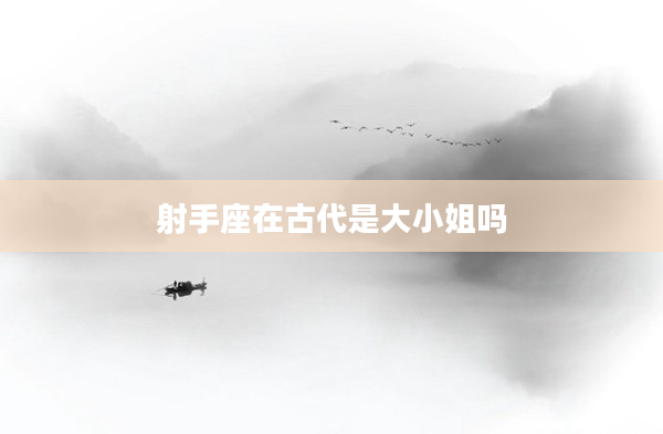 射手座在古代是大小姐嗎