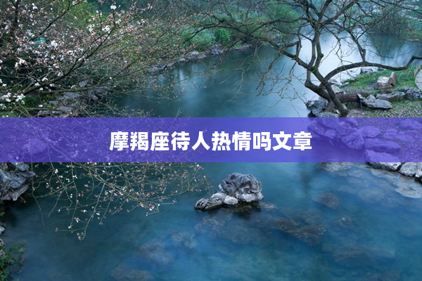 摩羯座待人熱情嗎文章