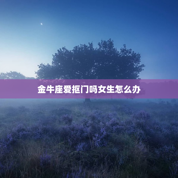 金牛座愛(ài)摳門(mén)嗎女生怎么辦