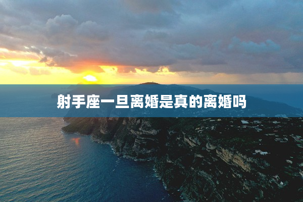 射手座一旦離婚是真的離婚嗎