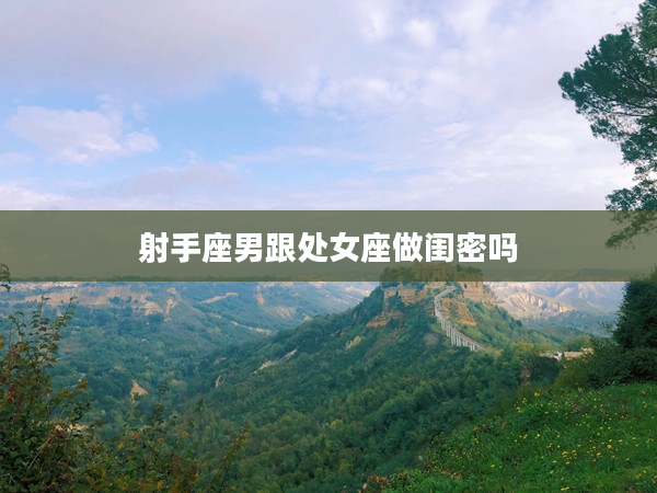 射手座男跟處女座做閨密嗎