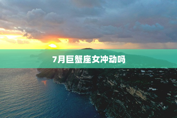 7月巨蟹座女沖動嗎