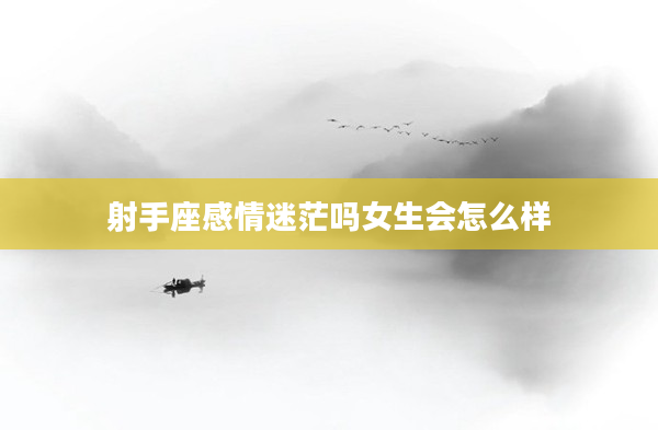 射手座感情迷茫嗎女生會怎么樣