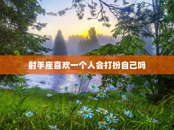 射手座喜歡一個人會打扮自己嗎