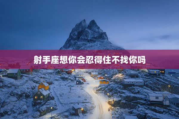 射手座想你會忍得住不找你嗎