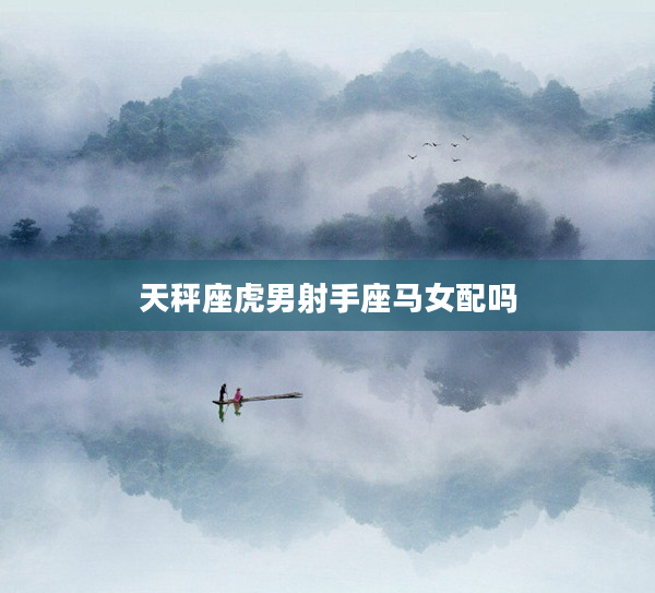 天秤座虎男射手座馬女配嗎