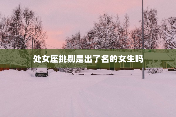 處女座挑剔是出了名的女生嗎