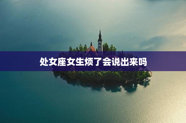 處女座女生煩了會說出來嗎