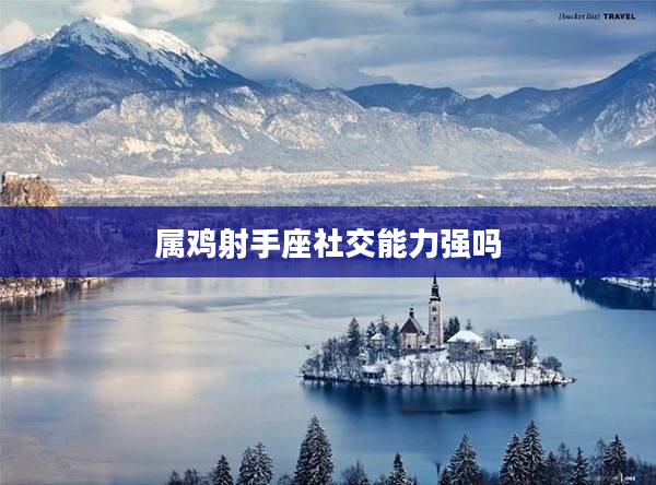 屬雞射手座社交能力強(qiáng)嗎