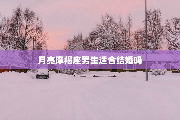 月亮摩羯座男生適合結婚嗎