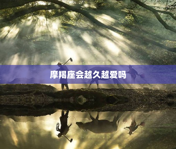 摩羯座會越久越愛嗎