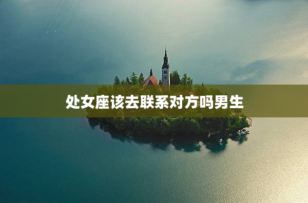 處女座該去聯系對方嗎男生