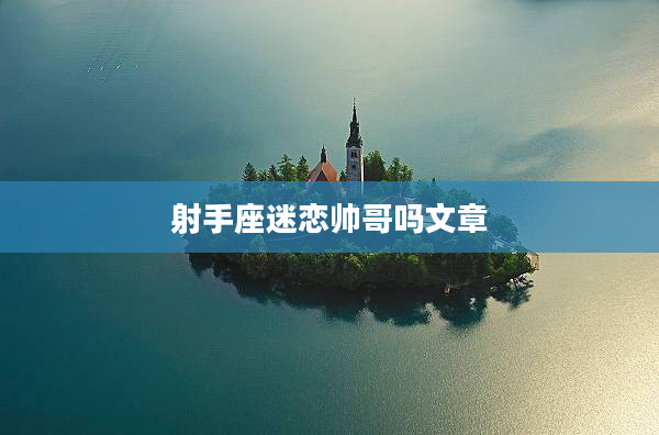 射手座迷戀帥哥嗎文章