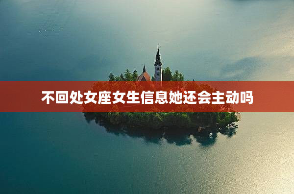 不回處女座女生信息她還會主動嗎