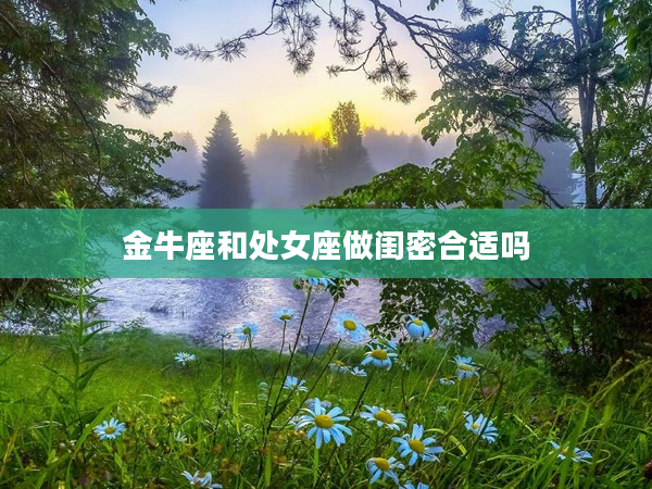 金牛座和處女座做閨密合適嗎