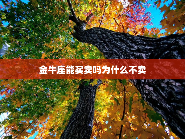 金牛座能買賣嗎為什么不賣
