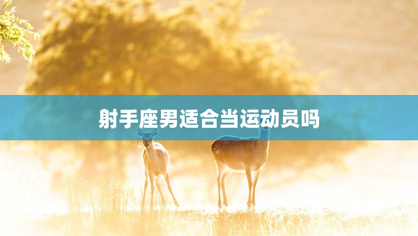 射手座男適合當(dāng)運(yùn)動(dòng)員嗎