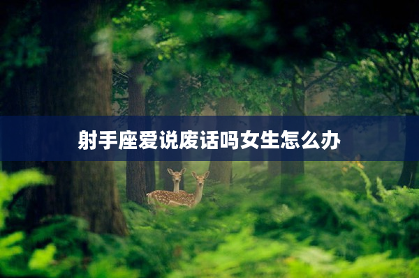 射手座愛說廢話嗎女生怎么辦