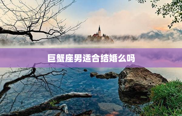 巨蟹座男適合結婚么嗎
