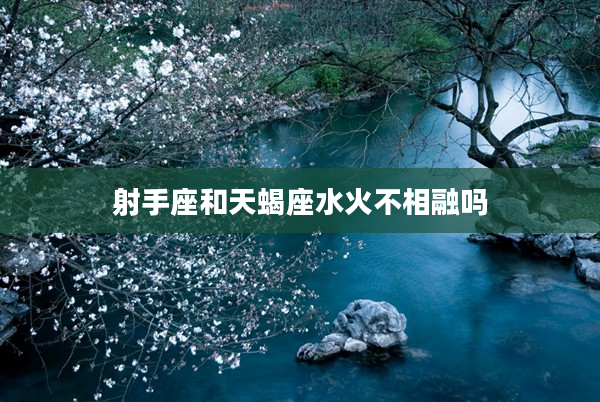 射手座和天蝎座水火不相融嗎