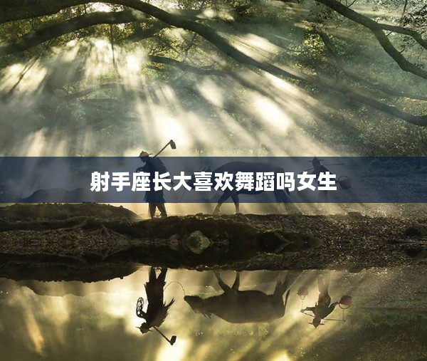 射手座長大喜歡舞蹈嗎女生