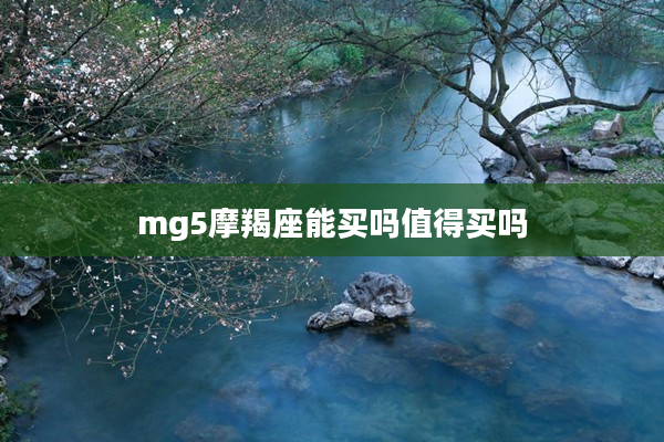 mg5摩羯座能買(mǎi)嗎值得買(mǎi)嗎
