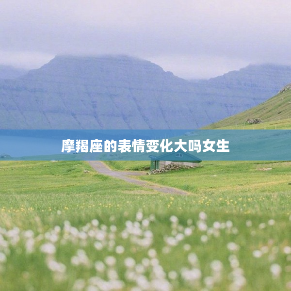 摩羯座的表情變化大嗎女生