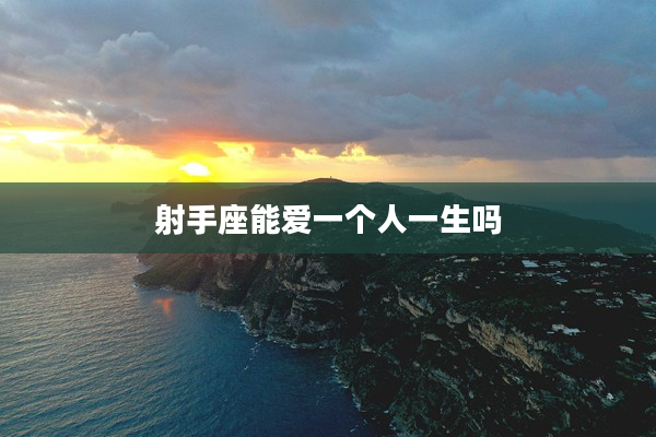 射手座能愛一個(gè)人一生嗎