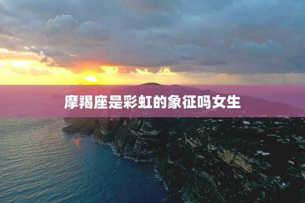 摩羯座是彩虹的象征嗎女生