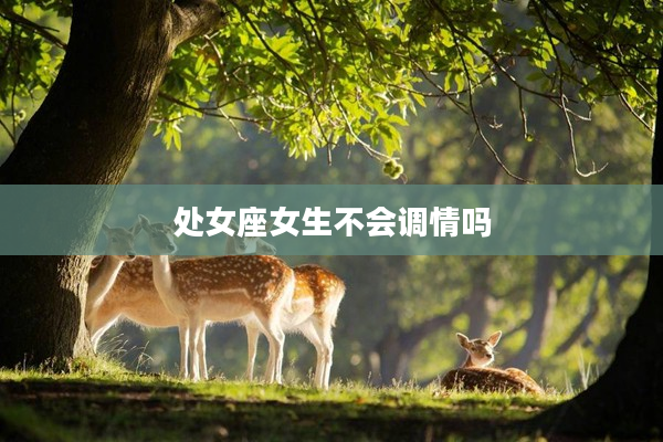 處女座女生不會(huì)調(diào)情嗎