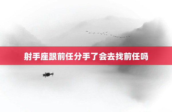 射手座跟前任分手了會去找前任嗎