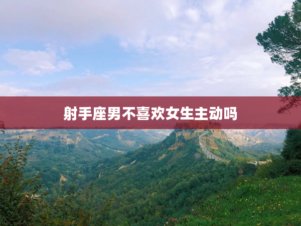 射手座男不喜歡女生主動(dòng)嗎