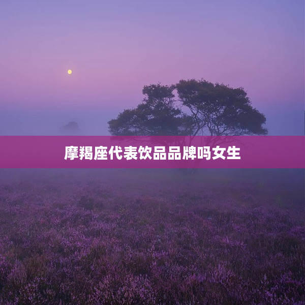 摩羯座代表飲品品牌嗎女生