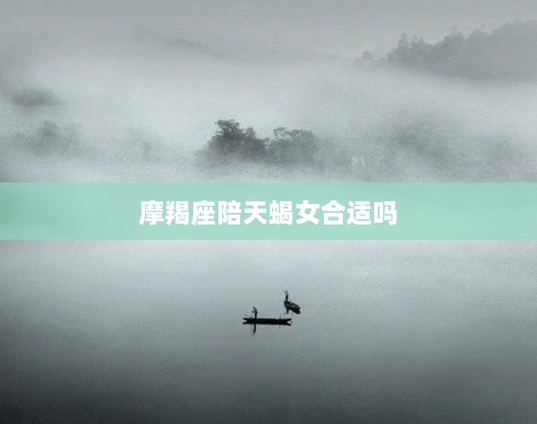 摩羯座陪天蝎女合適嗎