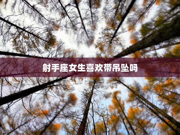 射手座女生喜歡帶吊墜嗎