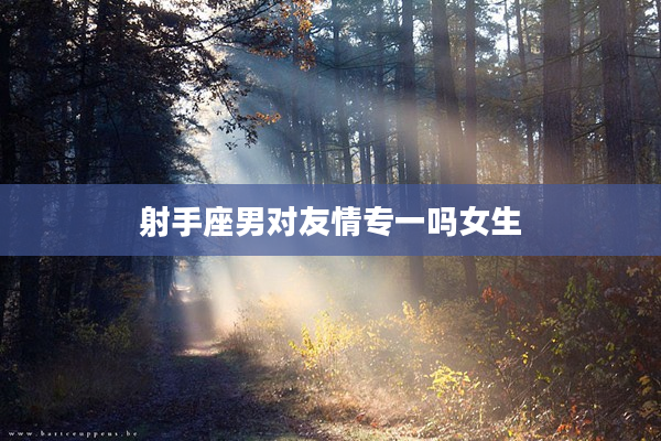 射手座男對友情專一嗎女生