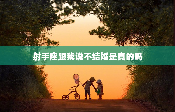 射手座跟我說不結(jié)婚是真的嗎