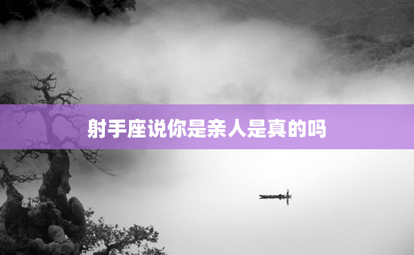 射手座說你是親人是真的嗎