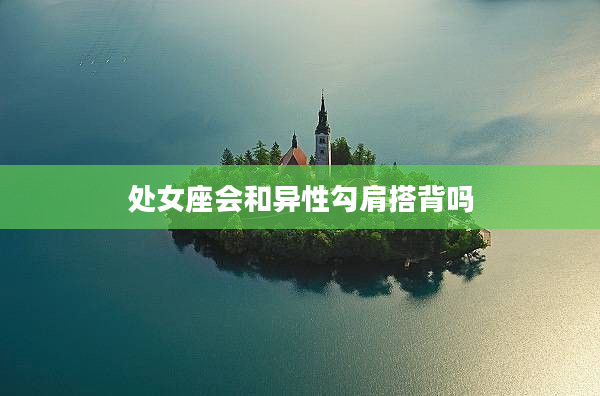 處女座會和異性勾肩搭背嗎