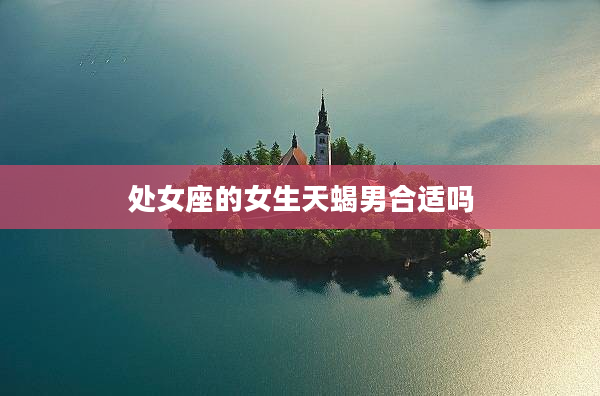 處女座的女生天蝎男合適嗎