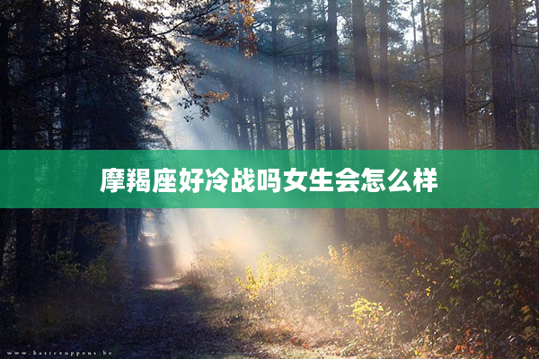 摩羯座好冷戰(zhàn)嗎女生會怎么樣