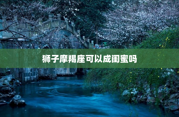 獅子摩羯座可以成閨蜜嗎