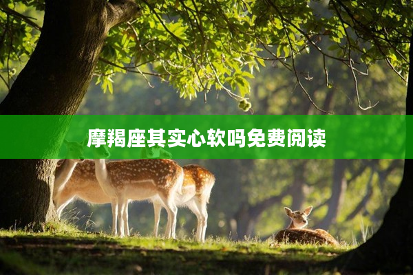 摩羯座其實心軟嗎免費閱讀