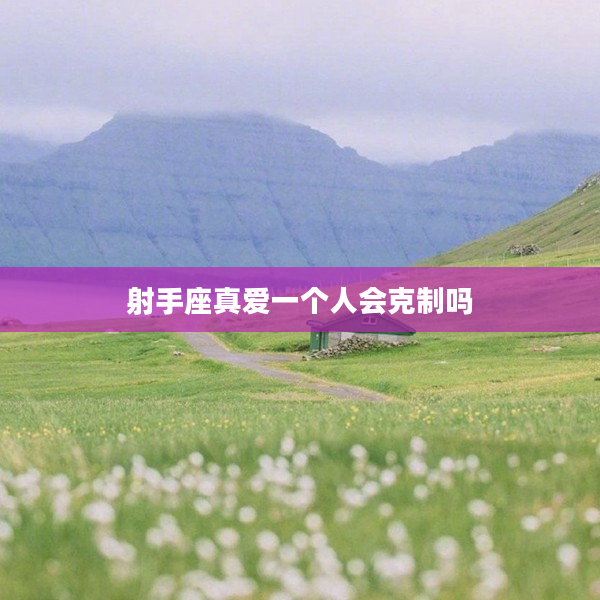 射手座真愛一個(gè)人會(huì)克制嗎